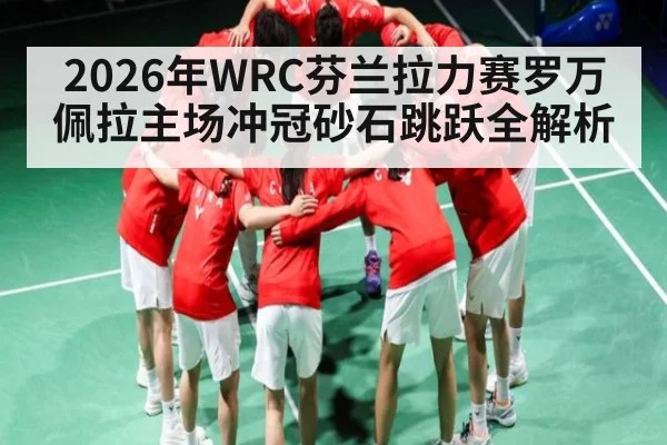 2026年WRC芬兰拉力赛罗万佩拉主场冲冠砂石跳跃全解析